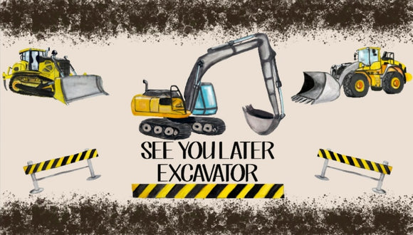 See You Later Excavator- 12oz water bottle print size 8.4x5.25